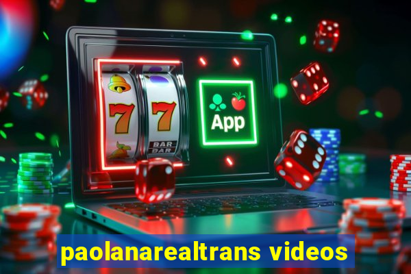 paolanarealtrans videos