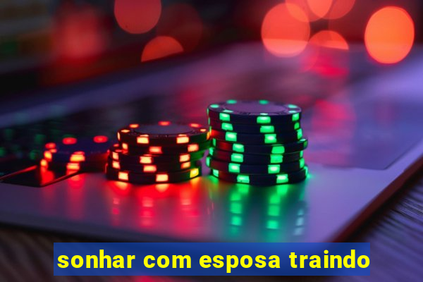 sonhar com esposa traindo