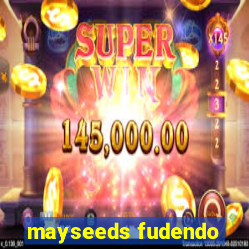 mayseeds fudendo