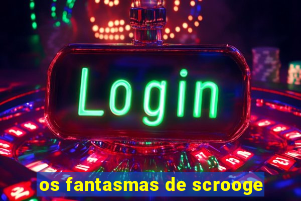 os fantasmas de scrooge