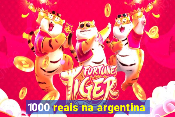 1000 reais na argentina