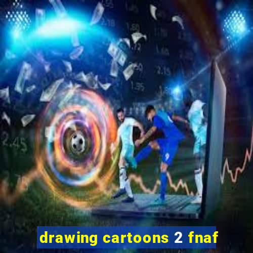 drawing cartoons 2 fnaf