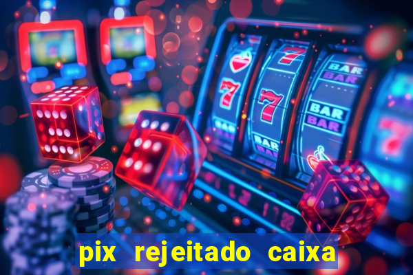 pix rejeitado caixa dinheiro sumiu