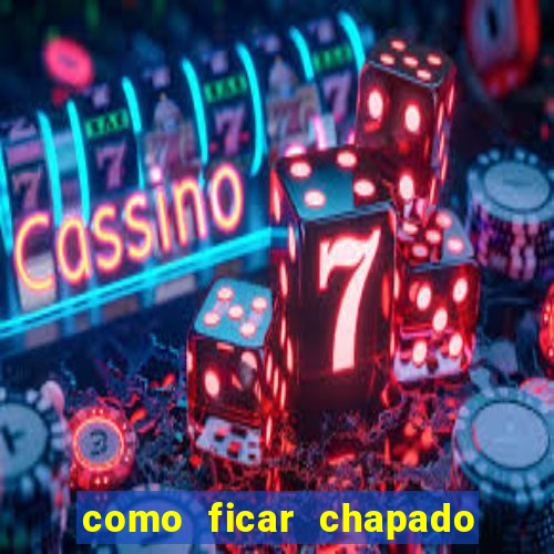 como ficar chapado em casa