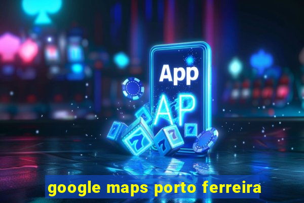 google maps porto ferreira