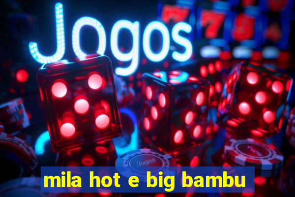 mila hot e big bambu