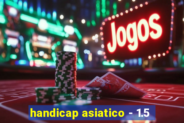 handicap asiatico - 1.5