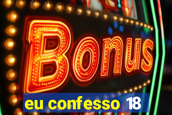 eu confesso 18