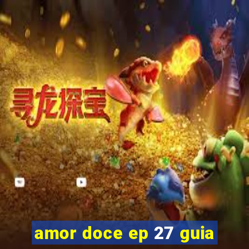 amor doce ep 27 guia