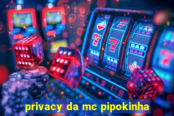 privacy da mc pipokinha