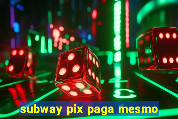 subway pix paga mesmo