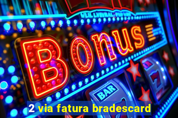 2 via fatura bradescard