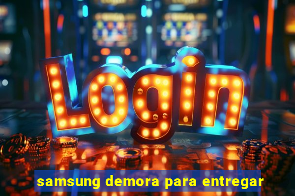 samsung demora para entregar