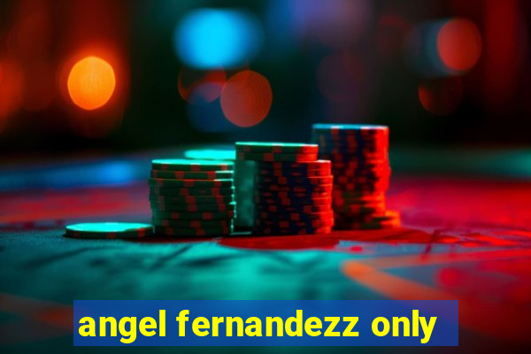 angel fernandezz only