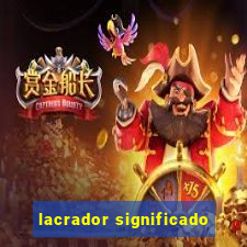 lacrador significado