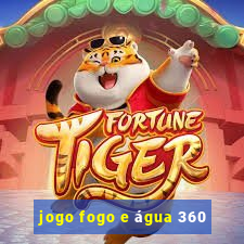 jogo fogo e água 360