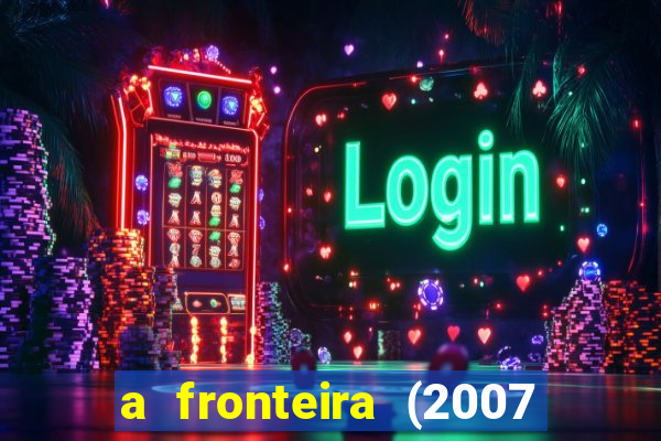 a fronteira (2007 filme completo download)