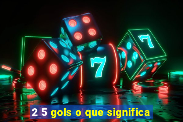 2 5 gols o que significa