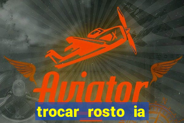 trocar rosto ia online mudar rosto