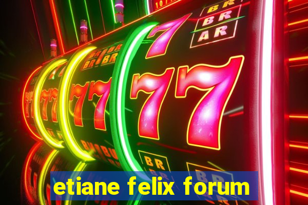 etiane felix forum