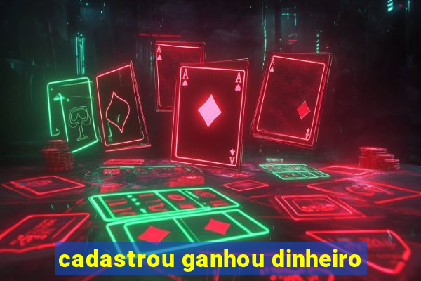 cadastrou ganhou dinheiro