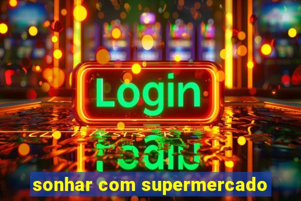 sonhar com supermercado