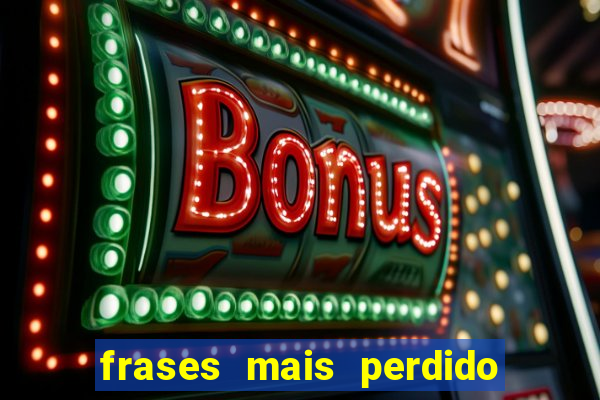 frases mais perdido que surdo em bingo