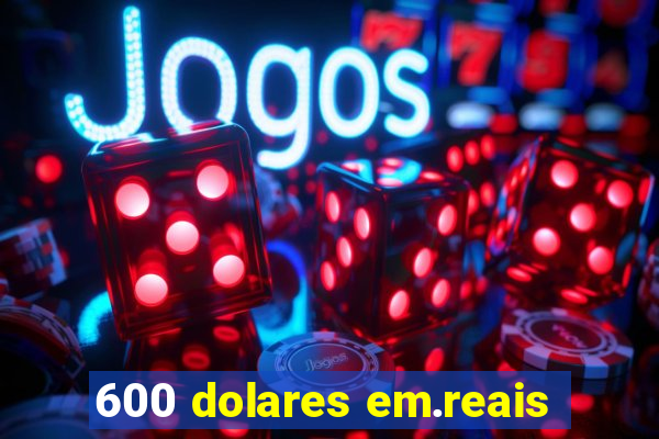 600 dolares em.reais