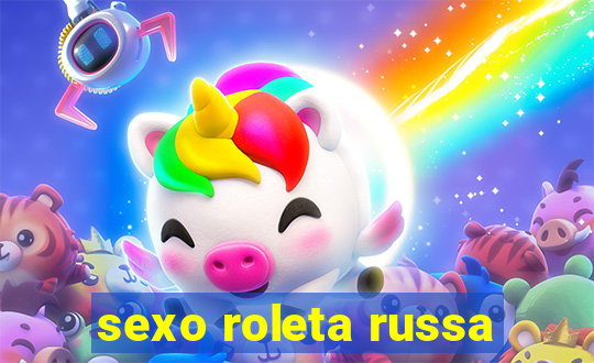 sexo roleta russa