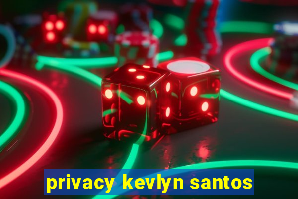 privacy kevlyn santos