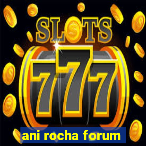 ani rocha forum