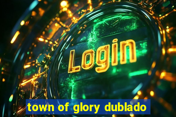 town of glory dublado