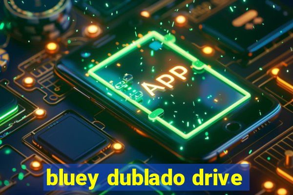 bluey dublado drive