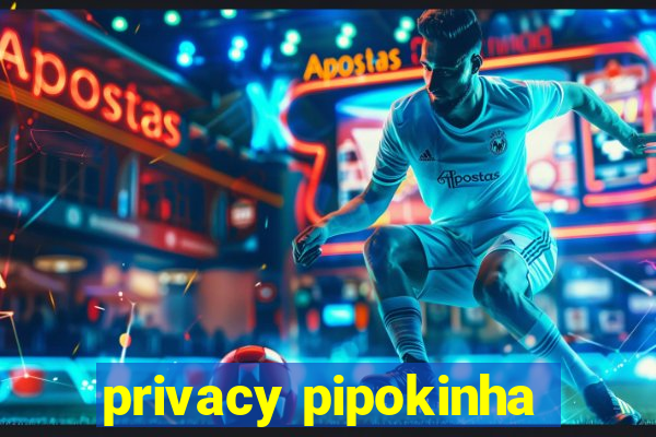 privacy pipokinha