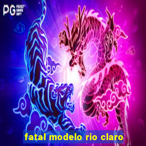 fatal modelo rio claro