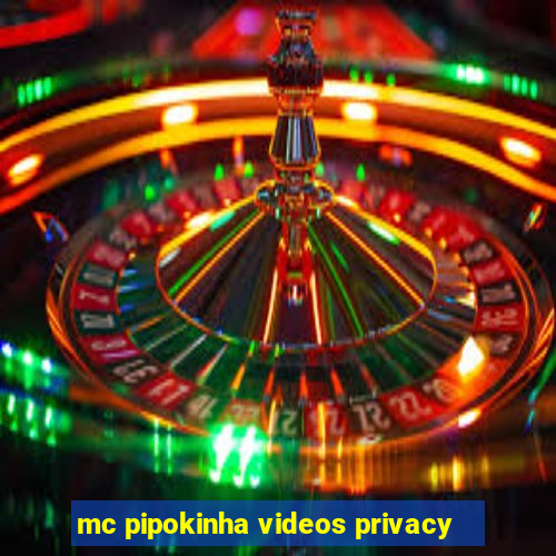 mc pipokinha videos privacy