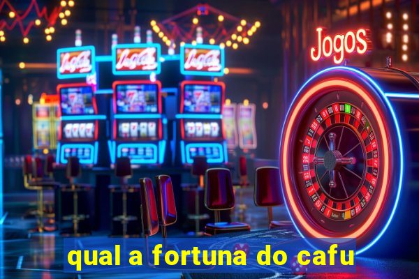 qual a fortuna do cafu